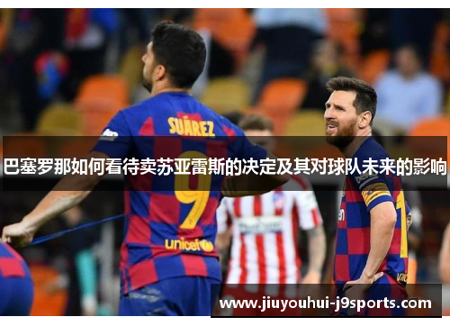 巴塞罗那如何看待卖苏亚雷斯的决定及其对球队未来的影响