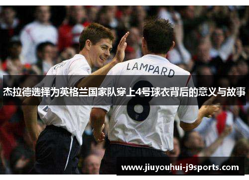 杰拉德选择为英格兰国家队穿上4号球衣背后的意义与故事 杰拉德选择为英格兰国家队穿上4号球衣背后的意义与故事