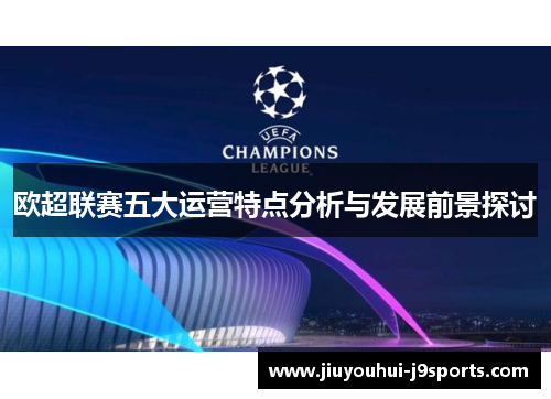 欧超联赛五大运营特点分析与发展前景探讨