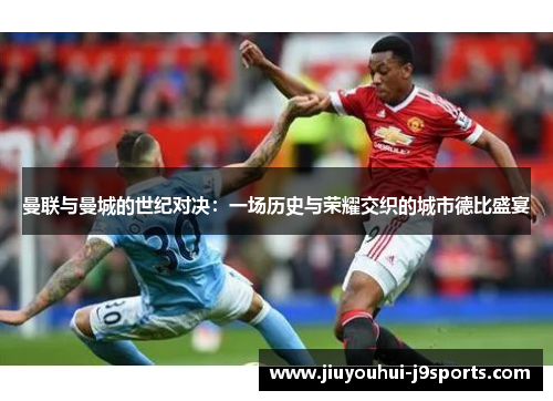 曼联与曼城的世纪对决:一场历史与荣耀交织的城市德比盛宴 曼联与曼城的世纪对决:一场历史与荣耀交织的城市德比盛宴